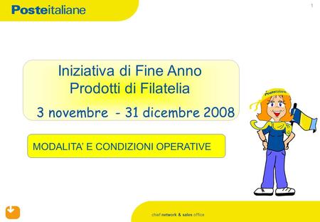 Chief network & sales office 1 Iniziativa di Fine Anno Prodotti di Filatelia 3 novembre - 31 dicembre 2008 MODALITA E CONDIZIONI OPERATIVE.