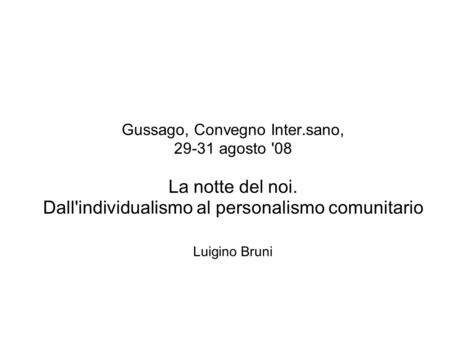 Gussago, Convegno Inter.sano, 29-31 agosto '08 La notte del noi. Dall'individualismo al personalismo comunitario Luigino Bruni.