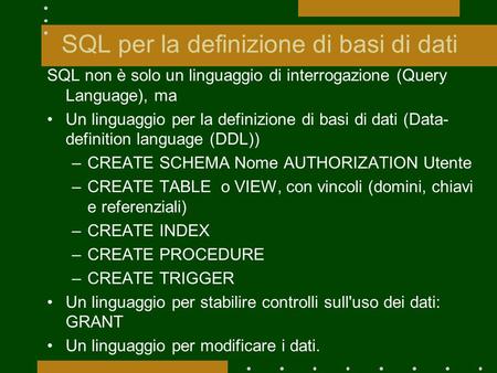 SQL per la definizione di basi di dati SQL non è solo un linguaggio di interrogazione (Query Language), ma Un linguaggio per la definizione di basi di.