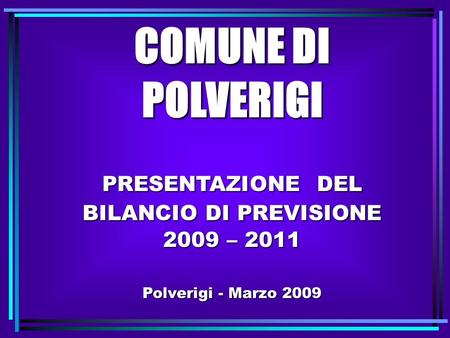 COMUNE DI POLVERIGI PRESENTAZIONE DEL BILANCIO DI PREVISIONE 2009 – 2011 Polverigi - Marzo 2009.