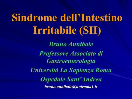 Sindrome dellIntestino Irritabile (SII) Bruno Annibale Professore Associato di Gastroenterologia Università La Sapienza Roma Ospedale SantAndrea