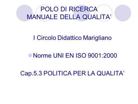 POLO DI RICERCA MANUALE DELLA QUALITA I Circolo Didattico Marigliano Norme UNI EN ISO 9001:2000 Cap.5.3 POLITICA PER LA QUALITA.