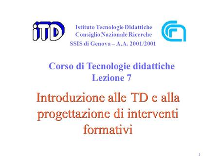 1 Introduzione alle TD e alla progettazione di interventi formativi Istituto Tecnologie Didattiche Consiglio Nazionale Ricerche Corso di Tecnologie didattiche.