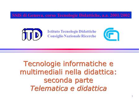 1 Istituto Tecnologie Didattiche Consiglio Nazionale Ricerche SSIS di Genova, corso Tecnologie Didattiche, a.a. 2001/2002 Tecnologie informatiche e multimediali.