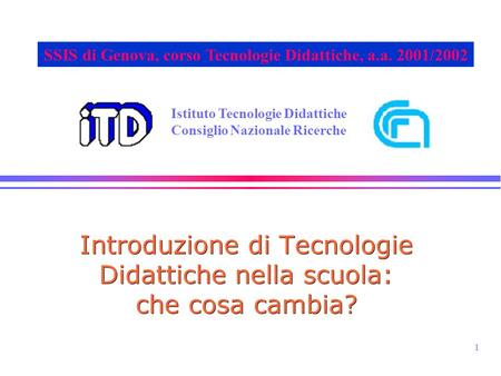 1 Istituto Tecnologie Didattiche Consiglio Nazionale Ricerche SSIS di Genova, corso Tecnologie Didattiche, a.a. 2001/2002 Introduzione di Tecnologie Didattiche.