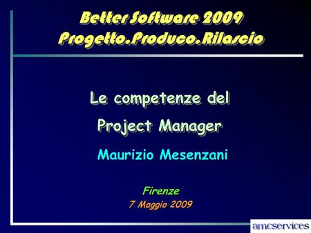 Better Software 2009 Progetto.Produco.Rilascio 7 Maggio 2009 Maurizio Mesenzani Le competenze del Project Manager Le competenze del Project Manager Firenze.