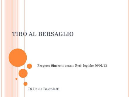 TIRO AL BERSAGLIO Di Ilaria Bertoletti Progetto Sincrono esame Reti logiche 30/01/13.