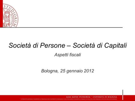Società di Persone – Società di Capitali Aspetti fiscali Bologna, 25 gennaio 2012.