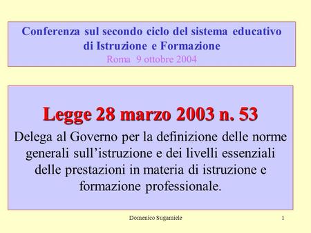 Domenico Sugamiele1 Conferenza sul secondo ciclo del sistema educativo di Istruzione e Formazione Roma 9 ottobre 2004 Legge 28 marzo 2003 n. 53 Delega.