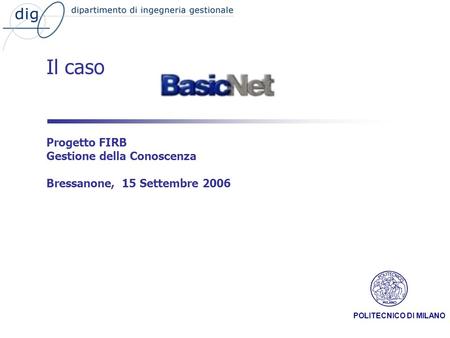 POLITECNICO DI MILANO Il caso Progetto FIRB Gestione della Conoscenza Bressanone, 15 Settembre 2006.