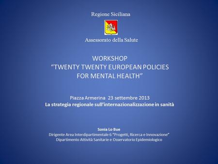 WORKSHOP TWENTY TWENTY EUROPEAN POLICIES FOR MENTAL HEALTH Piazza Armerina 23 settembre 2013 La strategia regionale sullinternazionalizzazione in sanità