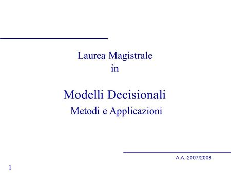 1 A.A. 2007/2008 Laurea Magistrale in Modelli Decisionali Metodi e Applicazioni.