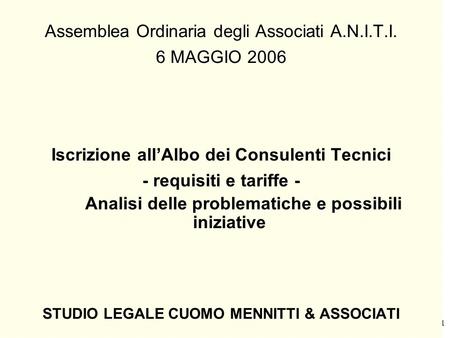 1 Assemblea Ordinaria degli Associati A.N.I.T.I. 6 MAGGIO 2006 Iscrizione allAlbo dei Consulenti Tecnici - requisiti e tariffe - Analisi delle problematiche.