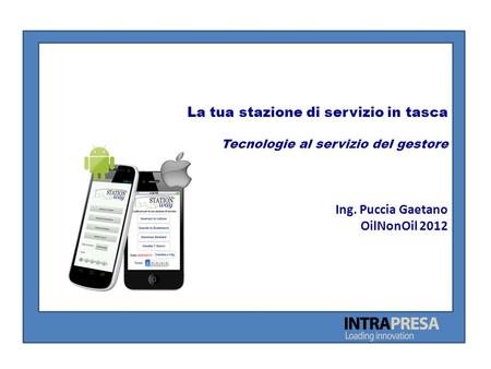 La tua stazione di servizio in tasca Tecnologie al servizio del gestore Ing. Puccia Gaetano OilNonOil 2012.