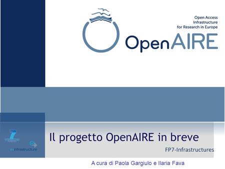 Il progetto OpenAIRE in breve A cura di Paola Gargiulo e Ilaria Fava.