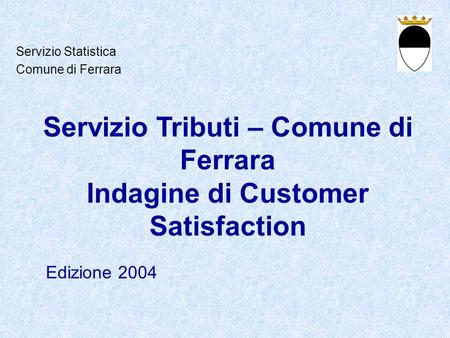 Servizio Tributi – Comune di Ferrara Indagine di Customer Satisfaction Edizione 2004 Servizio Statistica Comune di Ferrara.