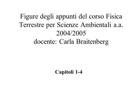 Figure degli appunti del corso Fisica Terrestre per Scienze Ambientali a.a. 2004/2005 docente: Carla Braitenberg Capitoli 1-4.