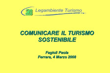 COMUNICARE IL TURISMO SOSTENIBILE Fagioli Paola Ferrara, 4 Marzo 2008