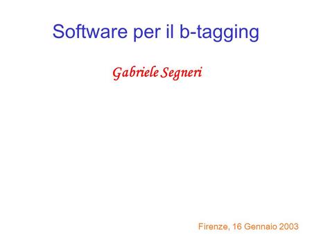Software per il b-tagging Gabriele Segneri Firenze, 16 Gennaio 2003.