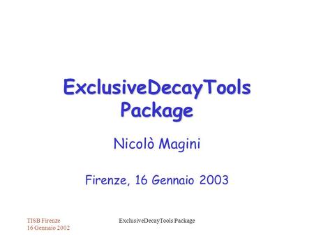 TISB Firenze 16 Gennaio 2002 ExclusiveDecayTools Package Nicolò Magini Firenze, 16 Gennaio 2003.