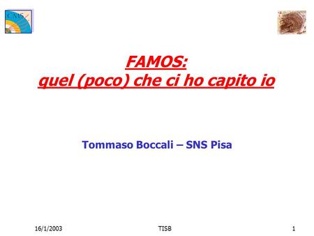 16/1/2003TISB1 FAMOS: quel (poco) che ci ho capito io Tommaso Boccali – SNS Pisa.