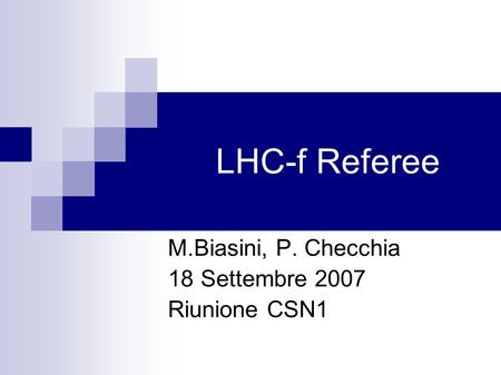 LHC-f Referee M.Biasini, P. Checchia 18 Settembre 2007 Riunione CSN1.