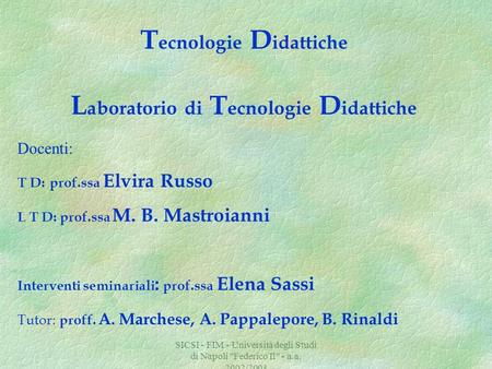 SICSI - FIM - Università degli Studi di Napoli Federico II - a.a. 2002/2003 T ecnologie D idattiche L aboratorio di T ecnologie D idattiche Docenti: