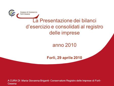 A CURA DI :Maria Giovanna Briganti- Conservatore Registro delle Imprese di Forlì- Cesena La Presentazione dei bilanci desercizio e consolidati al registro.