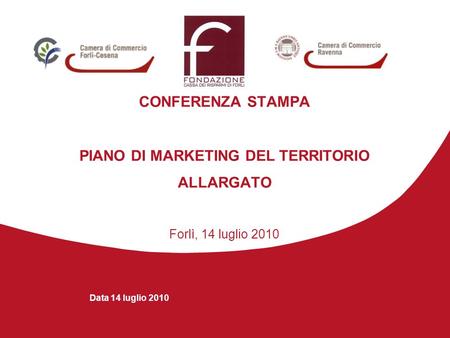 CONFERENZA STAMPA PIANO DI MARKETING DEL TERRITORIO ALLARGATO Forlì, 14 luglio 2010 Data 14 luglio 2010.