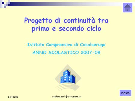 Indice 1-7-2009 Progetto di continuità tra primo e secondo ciclo Istituto Comprensivo di Casalserugo ANNO SCOLASTICO 2007-08.