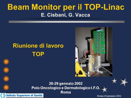 Roma 28 gennaio 2002 Beam Monitor per il TOP-Linac E. Cisbani, G. Vacca Riunione di lavoro TOP 28-29 gennaio 2002 Polo Oncologico e Dermatologico I.F.O.
