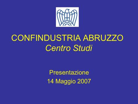 CONFINDUSTRIA ABRUZZO Centro Studi Presentazione 14 Maggio 2007.