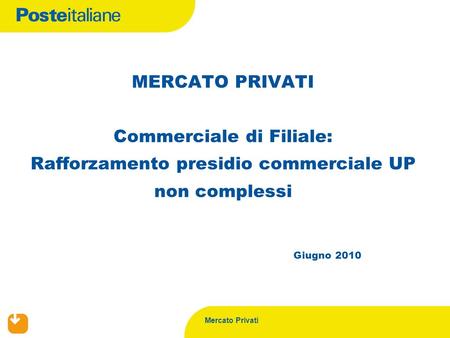 Mercato Privati Giugno 2010 MERCATO PRIVATI Commerciale di Filiale: Rafforzamento presidio commerciale UP non complessi.