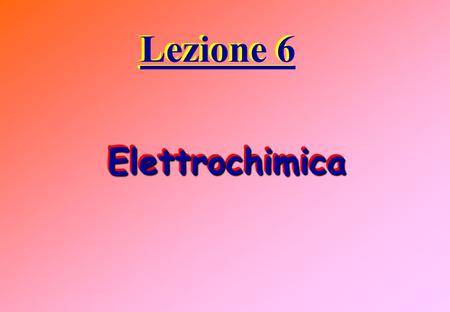 Lezione 6 Lezione 6 Elettrochimica Elettrochimica.