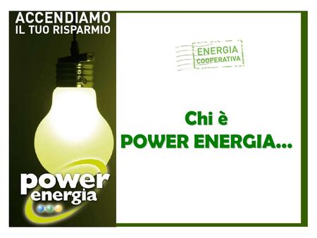 Chi è POWER ENERGIA.... POWER ENERGIA E LA SUA MISSION Chi è Power Energia... È società grossista di energia elettrica accreditata presso l'Autorità competente.