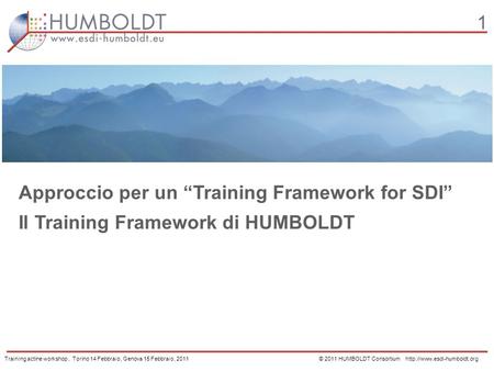 1 Approccio per un Training Framework for SDI Il Training Framework di HUMBOLDT Training actine workshop, Torino 14 Febbraio, Genova 15 Febbraio, 2011.