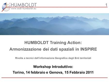 1 HUMBOLDT Training Action: Armonizzazione dei dati spaziali in INSPIRE Rivolta a tecnici dellinformazione Geografica degli Enti territoriali Workshop.