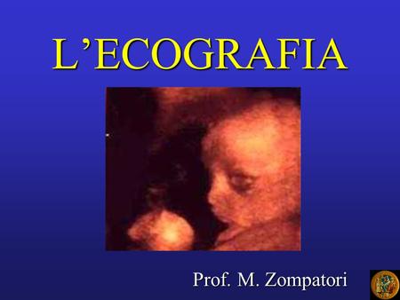 L’ECOGRAFIA Prof. M. Zompatori.