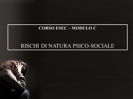 CORSO ESEC – MODULO C RISCHI DI NATURA PSICO-SOCIALE