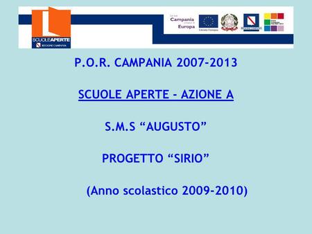 P.O.R. CAMPANIA 2007-2013 SCUOLE APERTE - AZIONE A S.M.S AUGUSTO PROGETTO SIRIO (Anno scolastico 2009-2010)