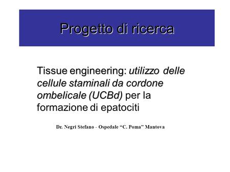 Progetto di ricerca Tissue engineering: utilizzo delle cellule staminali da cordone ombelicale (UCBd) per la formazione di epatociti Dr. Negri Stefano.