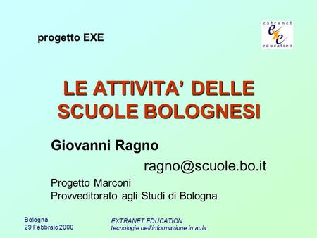 Bologna 29 Febbraio 2000 LE ATTIVITA DELLE SCUOLE BOLOGNESI Giovanni Ragno Progetto Marconi Provveditorato agli Studi di Bologna progetto.