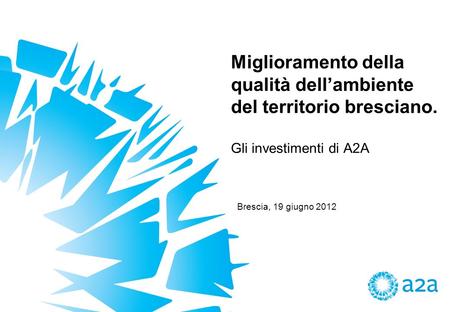 Miglioramento della qualità dellambiente del territorio bresciano. Gli investimenti di A2A Brescia, 19 giugno 2012.