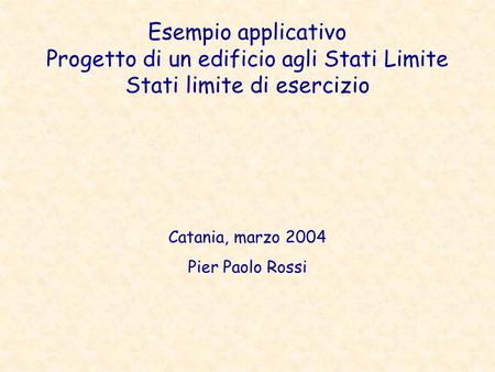Esempio applicativo Progetto di un edificio agli Stati Limite Stati limite di esercizio Catania, marzo 2004 Pier Paolo Rossi.