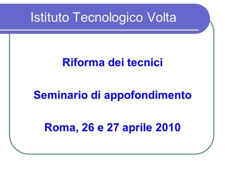Istituto Tecnologico Volta Riforma dei tecnici Seminario di appofondimento Roma, 26 e 27 aprile 2010.