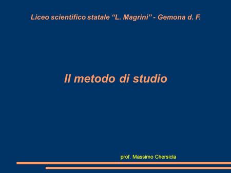 Liceo scientifico statale L. Magrini - Gemona d. F. Il metodo di studio prof. Massimo Chersicla.