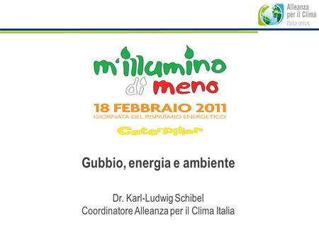Gubbio, energia e ambiente Dr. Karl-Ludwig Schibel Coordinatore Alleanza per il Clima Italia.