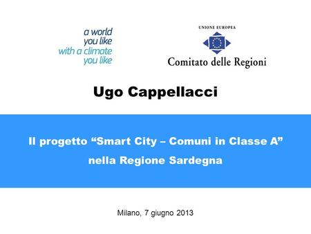 Il progetto Smart City – Comuni in Classe A nella Regione Sardegna Milano, 7 giugno 2013 Ugo Cappellacci.