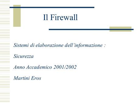 Il Firewall Sistemi di elaborazione dellinformazione : Sicurezza Anno Accademico 2001/2002 Martini Eros.