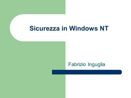 Sicurezza in Windows NT Fabrizio Inguglia. Tratteremo: Struttura generale di Windows NT 4 Gestione delle politiche di sicurezza.